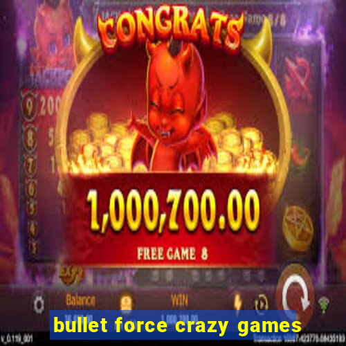 bullet force crazy games